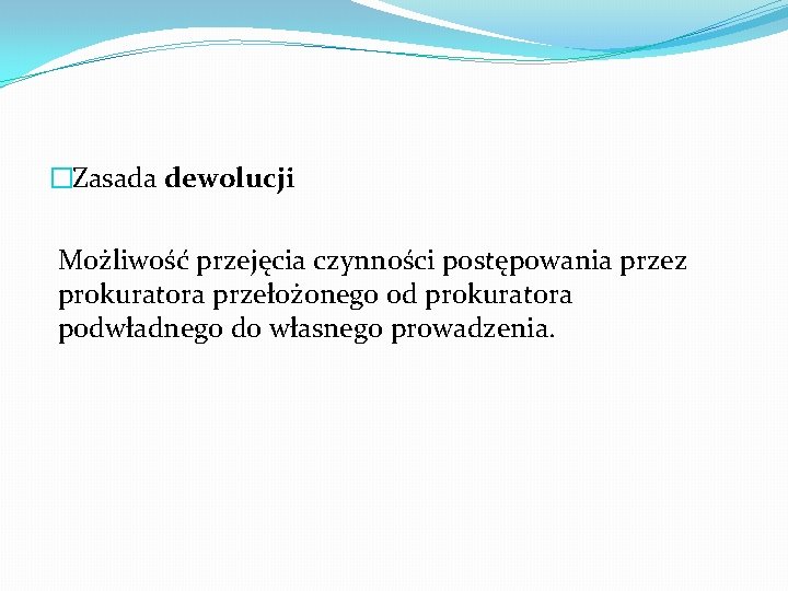 �Zasada dewolucji Możliwość przejęcia czynności postępowania przez prokuratora przełożonego od prokuratora podwładnego do własnego