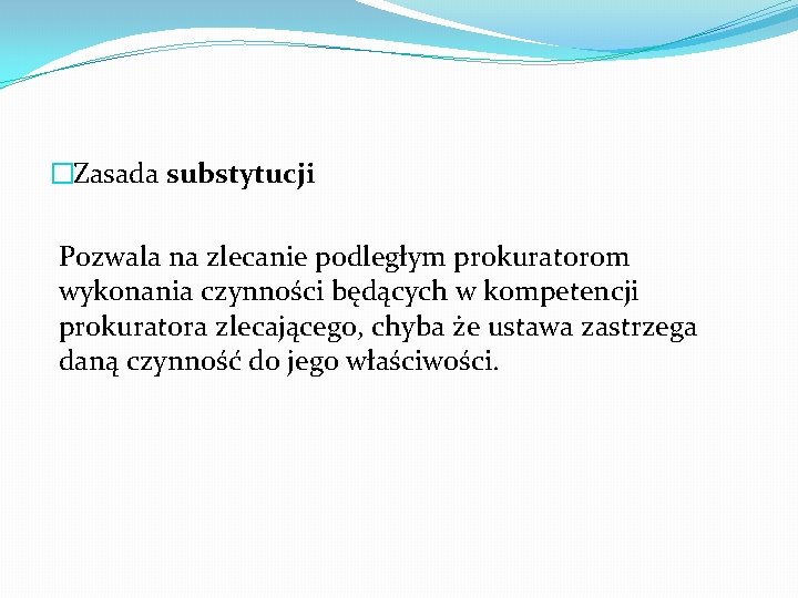 �Zasada substytucji Pozwala na zlecanie podległym prokuratorom wykonania czynności będących w kompetencji prokuratora zlecającego,