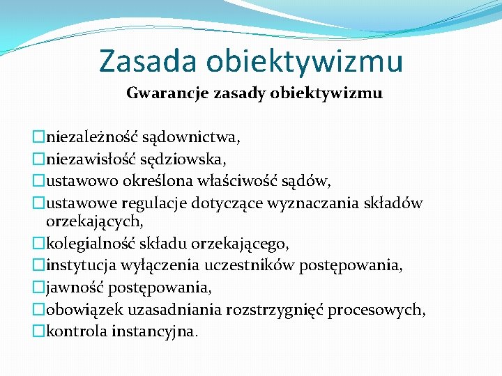 Zasada obiektywizmu Gwarancje zasady obiektywizmu �niezależność sądownictwa, �niezawisłość sędziowska, �ustawowo określona właściwość sądów, �ustawowe