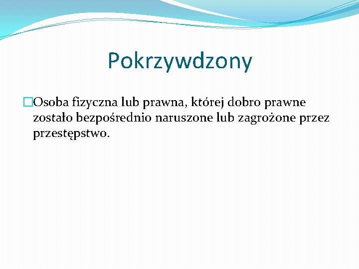 Pokrzywdzony �Osoba fizyczna lub prawna, której dobro prawne zostało bezpośrednio naruszone lub zagrożone przez