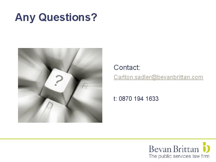 Any Questions? Contact: Carlton. sadler@bevanbrittan. com t: 0870 194 1633 