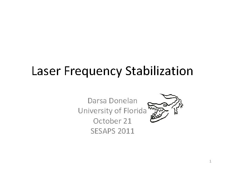 Laser Frequency Stabilization Darsa Donelan University of Florida October 21 SESAPS 2011 1 