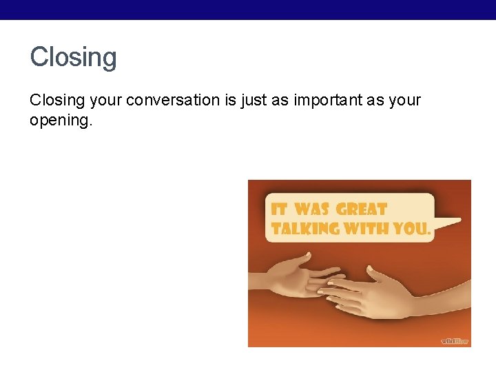 Closing your conversation is just as important as your opening. 