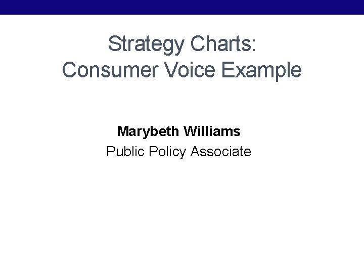 Strategy Charts: Consumer Voice Example Marybeth Williams Public Policy Associate 