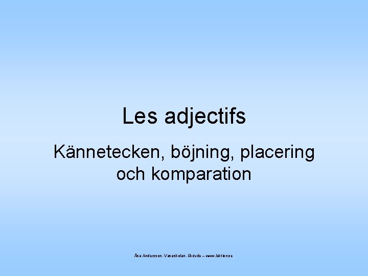 Les adjectifs Kännetecken, böjning, placering och komparation Åsa Andersson, Vasaskolan, Skövde – www. lektion.