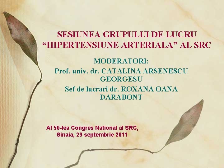 SESIUNEA GRUPULUI DE LUCRU “HIPERTENSIUNE ARTERIALA” AL SRC MODERATORI: Prof. univ. dr. CATALINA ARSENESCU