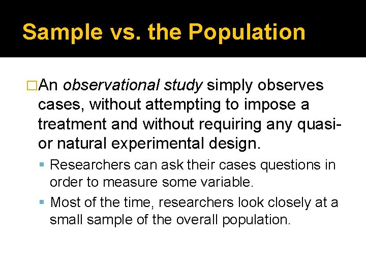 Sample vs. the Population �An observational study simply observes cases, without attempting to impose