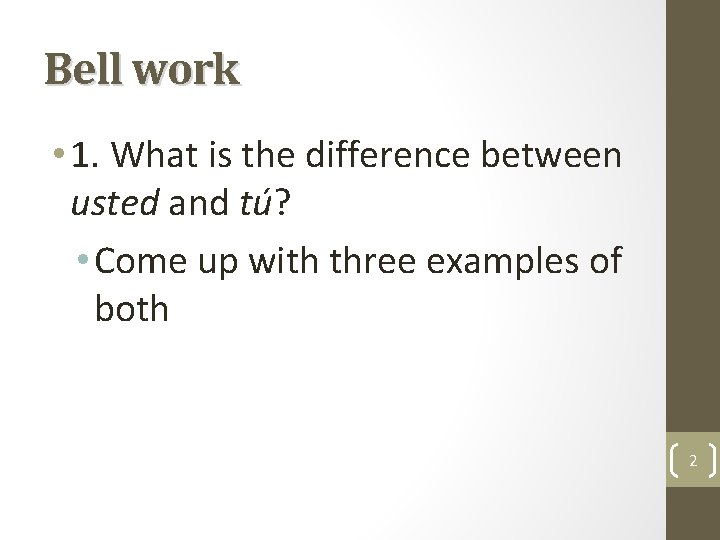 Bell work • 1. What is the difference between usted and tú? • Come