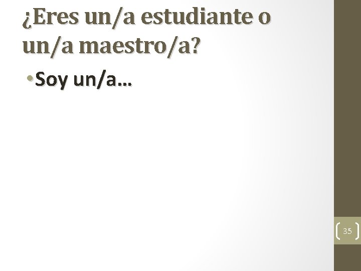 ¿Eres un/a estudiante o un/a maestro/a? • Soy un/a… 35 ¿Eres un/a estudiante o un/a maestro/a? • Soy un/a… 35