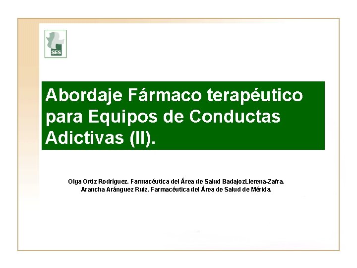 Abordaje Fármaco terapéutico para Equipos de Conductas Adictivas (II). Olga Ortiz Rodríguez. Farmacéutica del