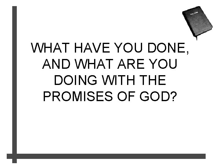 WHAT HAVE YOU DONE, AND WHAT ARE YOU DOING WITH THE PROMISES OF GOD?