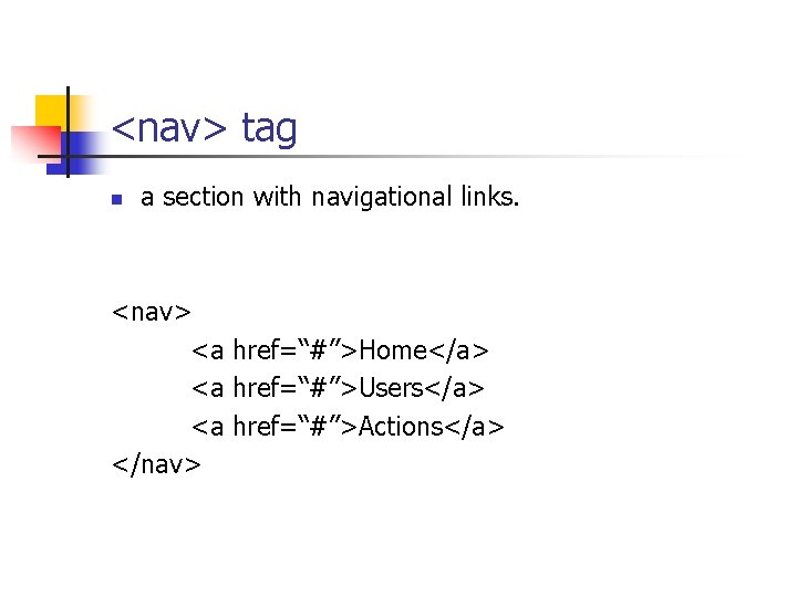 <nav> tag n a section with navigational links. <nav> <a href=“#”>Home</a> <a href=“#”>Users</a> <a