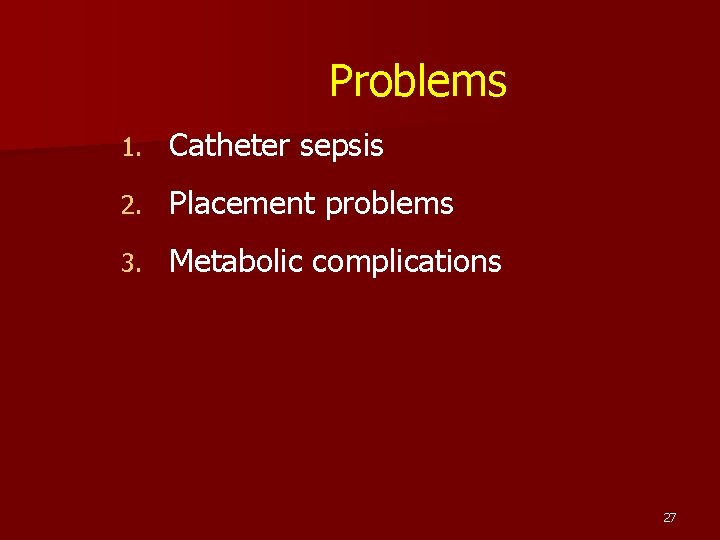 Problems 1. Catheter sepsis 2. Placement problems 3. Metabolic complications 27 