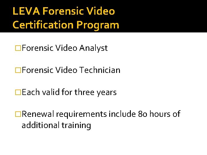 LEVA Forensic Video Certification Program �Forensic Video Analyst �Forensic Video Technician �Each valid for