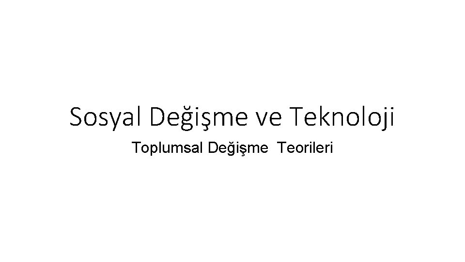 Sosyal Değişme ve Teknoloji Toplumsal Değişme Teorileri 