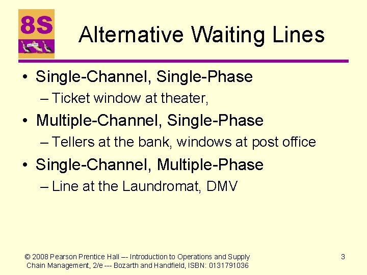 Alternative Waiting Lines • Single-Channel, Single-Phase – Ticket window at theater, • Multiple-Channel, Single-Phase