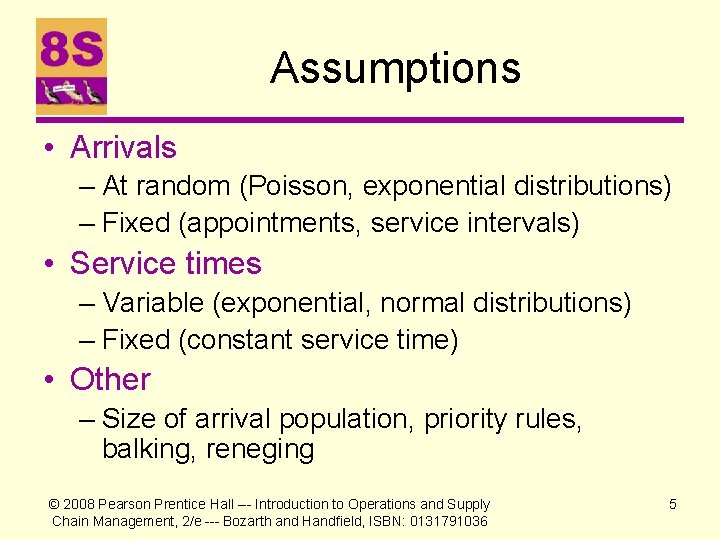 Assumptions • Arrivals – At random (Poisson, exponential distributions) – Fixed (appointments, service intervals)
