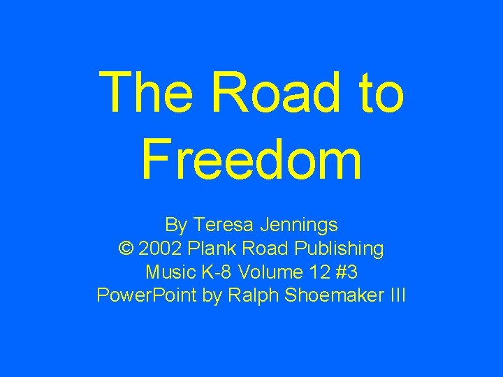 The Road to Freedom By Teresa Jennings © 2002 Plank Road Publishing Music K-8