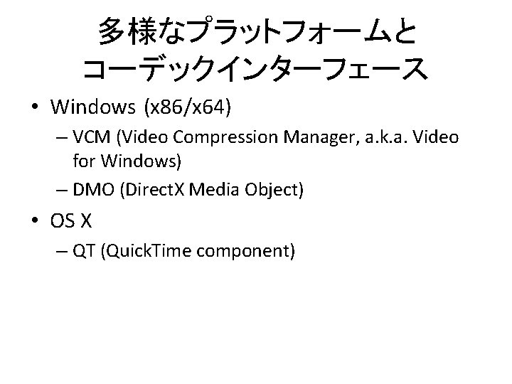 多様なプラットフォームと コーデックインターフェース • Windows (x 86/x 64) – VCM (Video Compression Manager, a. k.