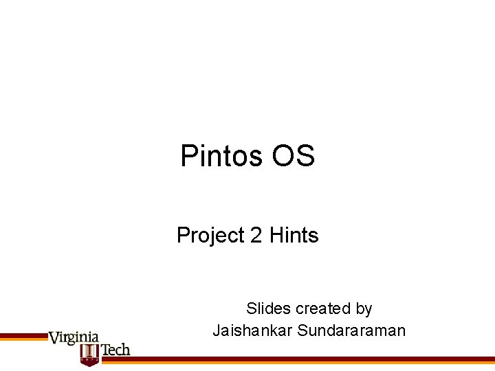 Pintos OS Project 2 Hints Slides created by Jaishankar Sundararaman 