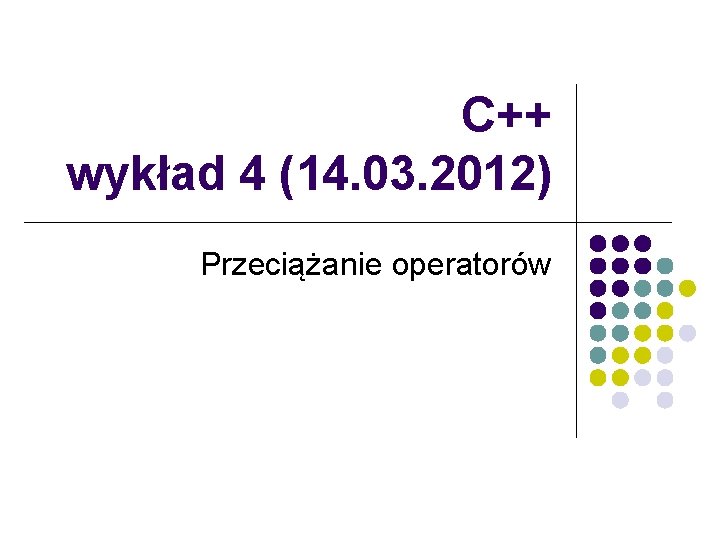 C++ wykład 4 (14. 03. 2012) Przeciążanie operatorów 