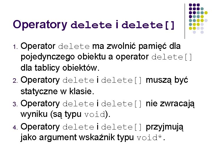 Operatory delete i delete[] Operator delete ma zwolnić pamięć dla pojedynczego obiektu a operator