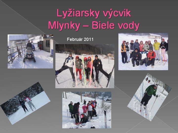 Lyžiarsky výcvik Mlynky – Biele vody Február 2011 Lyžiarsky výcvik Mlynky – Biele vody Február 2011