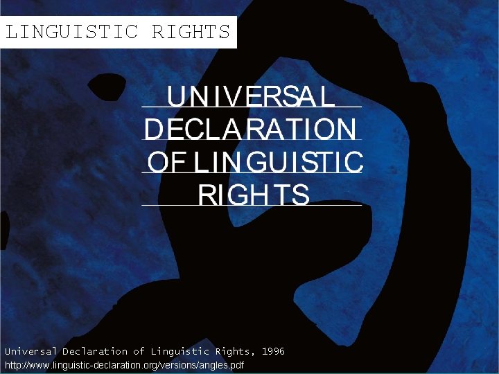 LINGUISTIC RIGHTS Universal Declaration of Linguistic Rights, 1996 http: //www. linguistic-declaration. org/versions/angles. pdf 