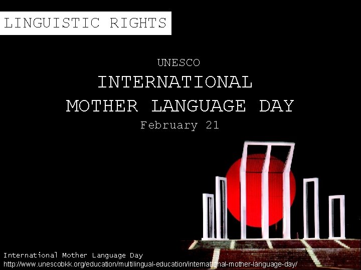 LINGUISTIC RIGHTS UNESCO INTERNATIONAL MOTHER LANGUAGE DAY February 21 International Mother Language Day http: