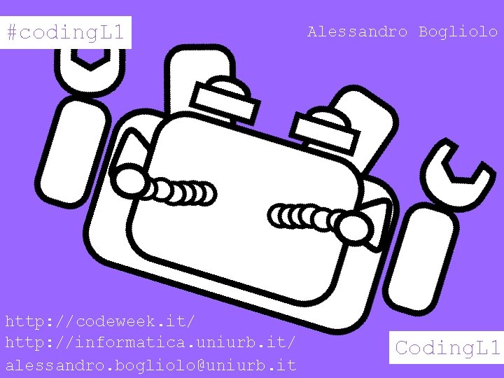 #coding. L 1 http: //codeweek. it/ http: //informatica. uniurb. it/ alessandro. bogliolo@uniurb. it Alessandro