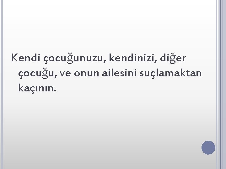 Kendi çocuğunuzu, kendinizi, diğer çocuğu, ve onun ailesini suçlamaktan kaçının. 