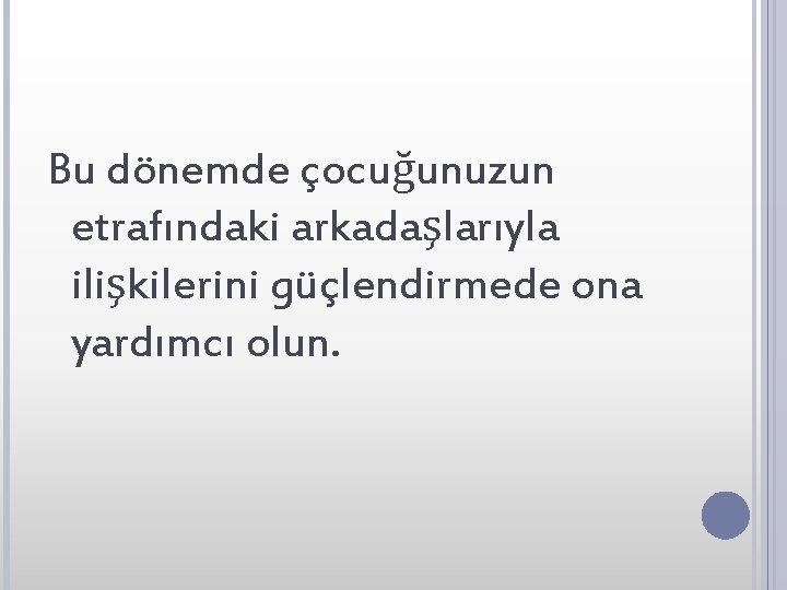 Bu dönemde çocuğunuzun etrafındaki arkadaşlarıyla ilişkilerini güçlendirmede ona yardımcı olun. 