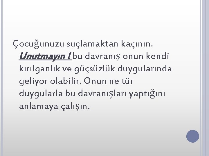 Çocuğunuzu suçlamaktan kaçının. Unutmayın ! bu davranış onun kendi kırılganlık ve güçsüzlük duygularında geliyor