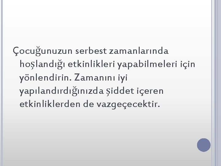 Çocuğunuzun serbest zamanlarında hoşlandığı etkinlikleri yapabilmeleri için yönlendirin. Zamanını iyi yapılandırdığınızda şiddet içeren etkinliklerden