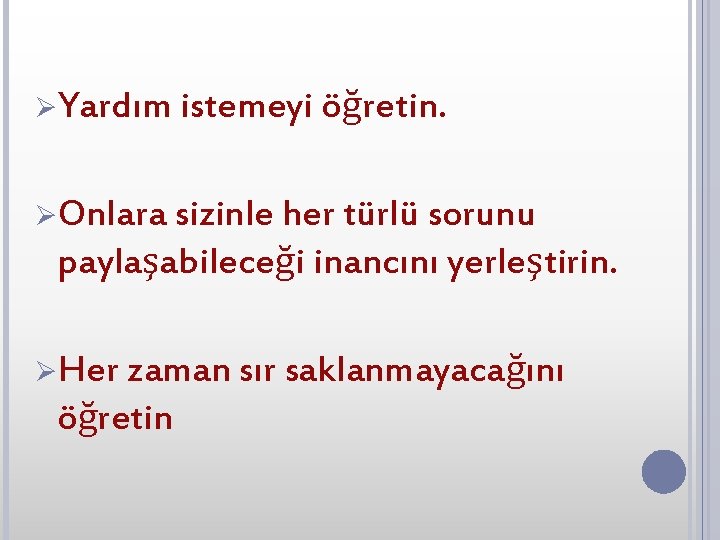 ØYardım istemeyi öğretin. ØOnlara sizinle her türlü sorunu paylaşabileceği inancını yerleştirin. ØHer zaman sır