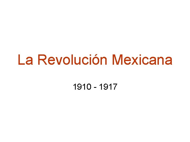 La Revolución Mexicana 1910 - 1917 