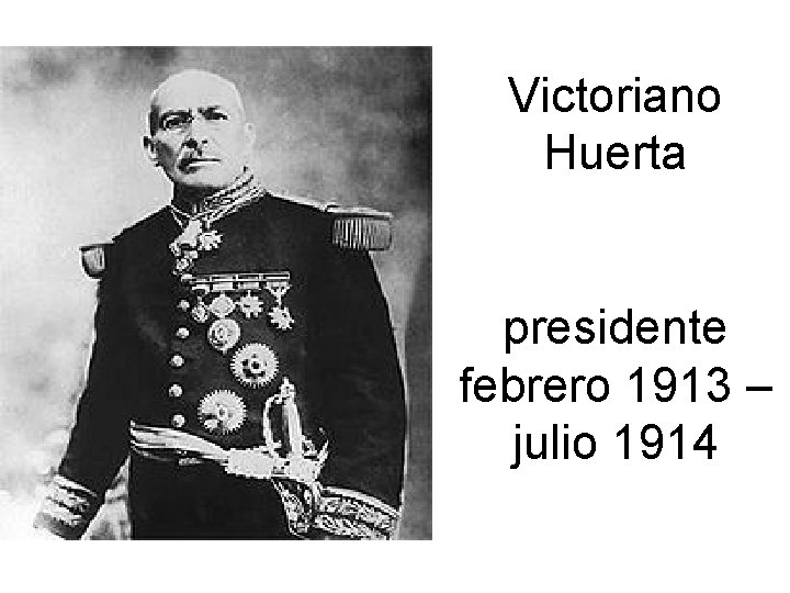 Victoriano Huerta presidente febrero 1913 – julio 1914 