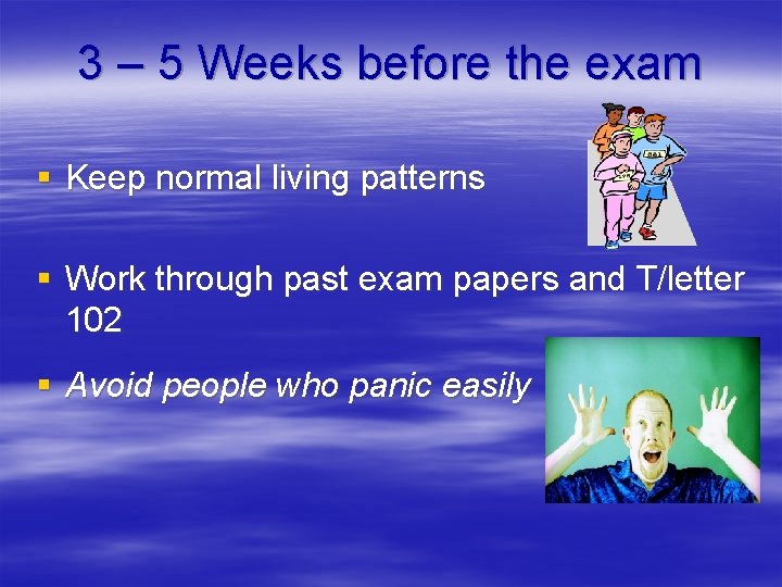 3 – 5 Weeks before the exam § Keep normal living patterns § Work