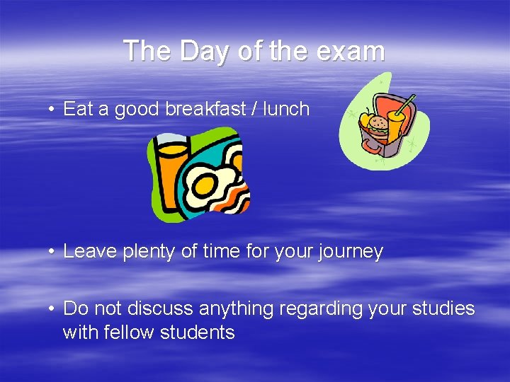 The Day of the exam • Eat a good breakfast / lunch • Leave