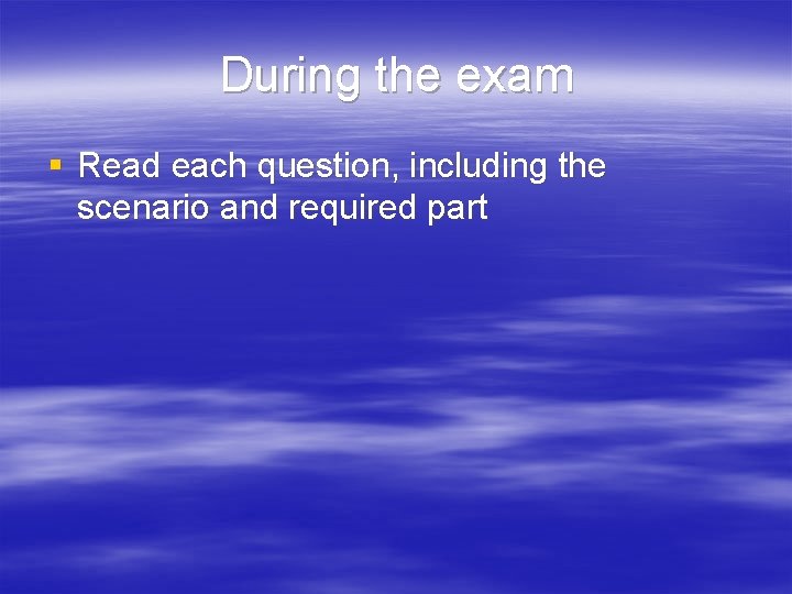 During the exam § Read each question, including the scenario and required part 