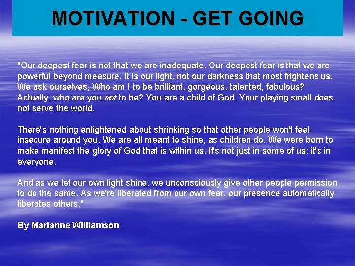 MOTIVATION - GET GOING "Our deepest fear is not that we are inadequate. Our