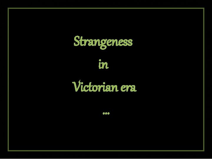 Strangeness in Victorian era … 
