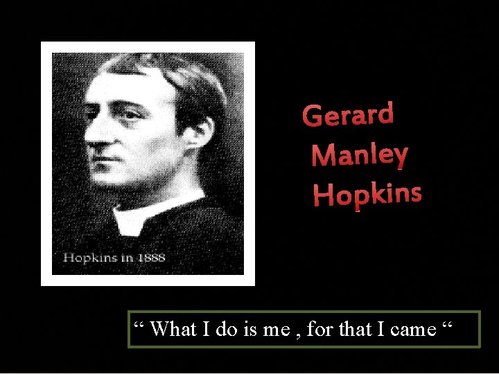 Gerard Manley Hopkins “ What I do is me , for that I came