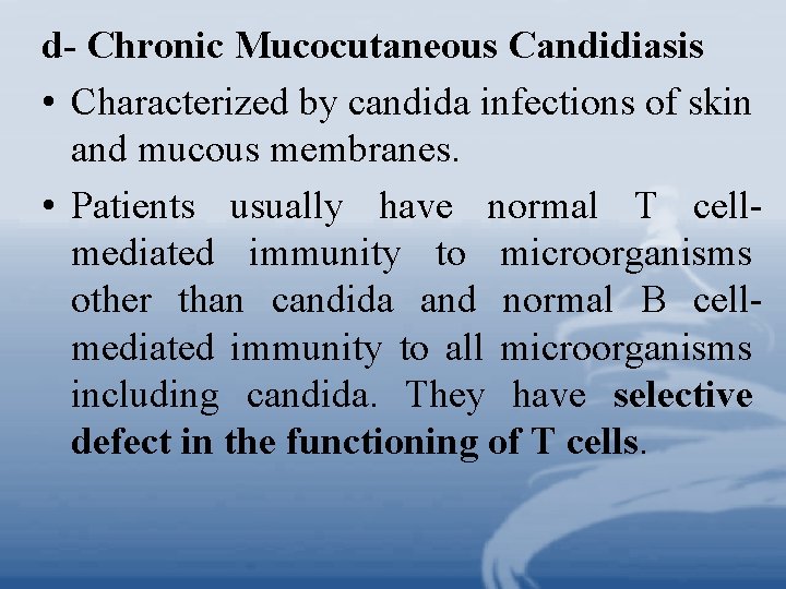 d- Chronic Mucocutaneous Candidiasis • Characterized by candida infections of skin and mucous membranes.