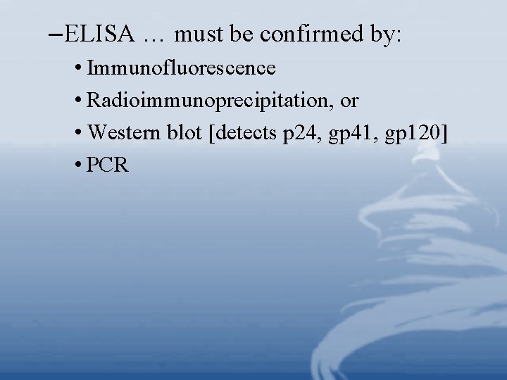 – ELISA … must be confirmed by: • Immunofluorescence • Radioimmunoprecipitation, or • Western