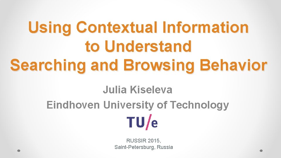 Using Contextual Information to Understand Searching and Browsing Behavior Julia Kiseleva Eindhoven University of
