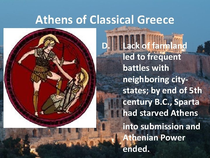 Athens of Classical Greece D. Lack of farmland led to frequent battles with neighboring Athens of Classical Greece D. Lack of farmland led to frequent battles with neighboring