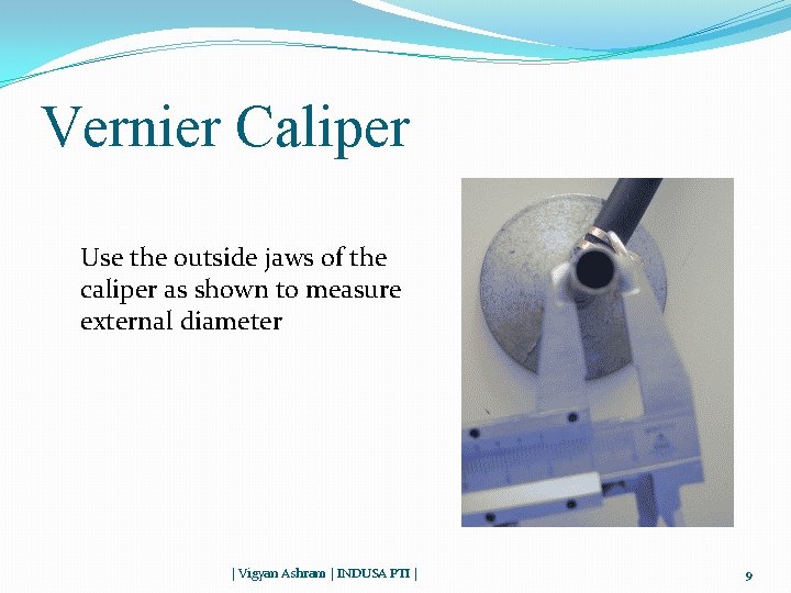 Vernier Caliper Use the outside jaws of the caliper as shown to measure external