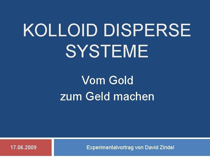 KOLLOID DISPERSE SYSTEME Vom Gold zum Geld machen 17. 06. 2009 Experimentalvortrag von David