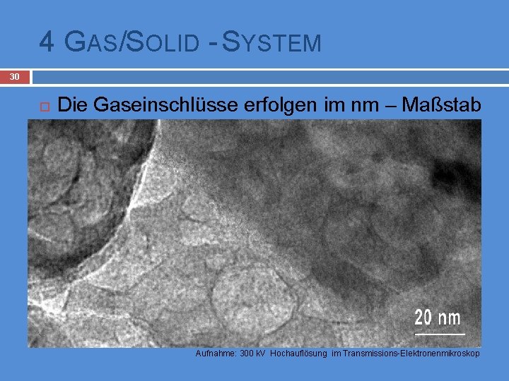 4 GAS/SOLID - SYSTEM 30 Die Gaseinschlüsse erfolgen im nm – Maßstab rgasrgtartgartart Aufnahme: